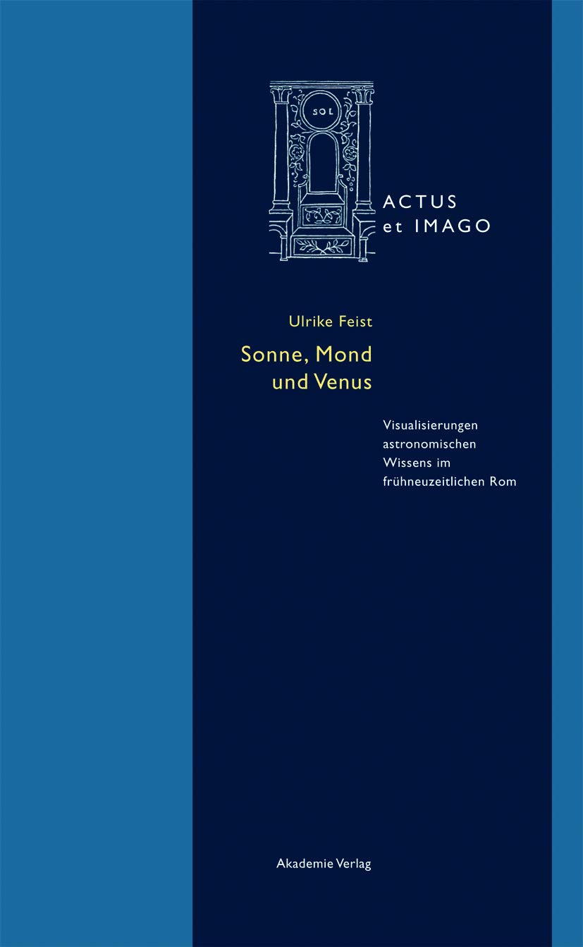 Sonne, Mond und Venus: Visualisierungen astronomischen Wissens im frühneuzeitlichen Rom (Actus et Imago, 10) Philosophy