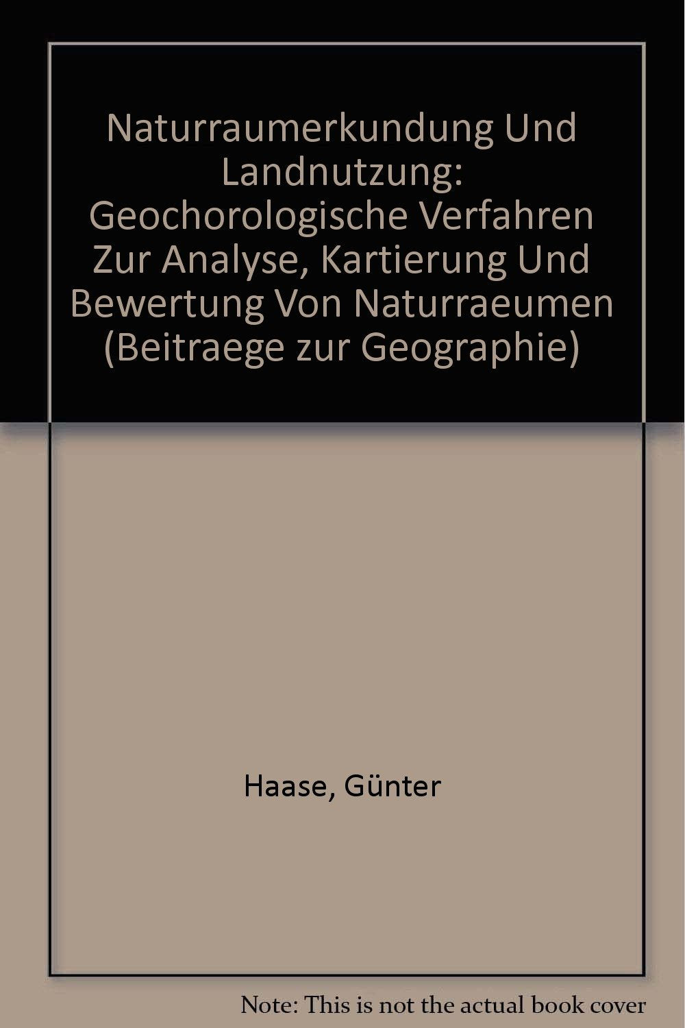 Naturraumerkundung Und Landnutzung: Geochorologische Verfahren Zur Analyse, Kartierung Und Bewertung Von Naturraeumen (Beitraege zur Geographie) Geology & Geography
