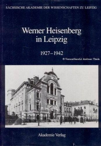 Werner Heisenberg in Leipzig 1927-1942 (Abhandlungen der Saechsischen Akademie der Wissenschaften zu Leipzig, math.-nat. Klasse) Science