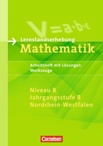 Lernstandserhebungen Mathematik - Nordrhein-Westfalen: 8. Schuljahr: Niveau B - Werkzeuge: Arbeitsheft mit Lösungen: Arbeitsheft mit Lösungen. Für ... und Erweiterungskurse der Gesamtschulen Study Guides