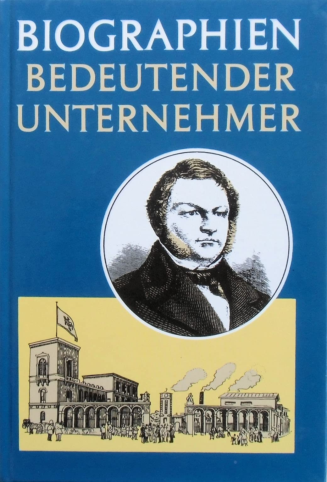 Biographien bedeutender Unternehmer: Eine Sammlung von Biographien Reference Books