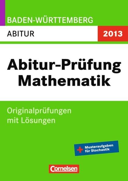 Abitur Originalprüfungen Mathematik - Baden-Württemberg 2013: Abitur (Gymnasium): Prüfungsaufgaben mit Lösungen Study Guides