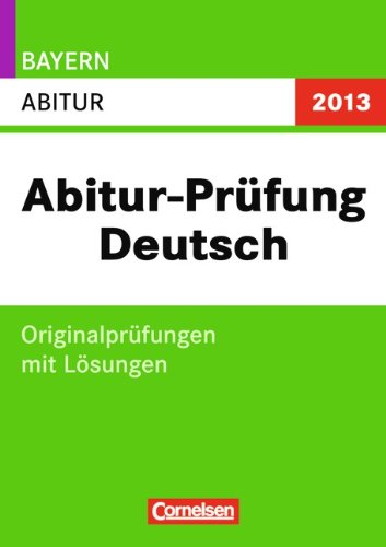 Abitur-Prüfung Deutsch - Bayern 2013: Abitur: Originalprüfungen mit Lösungen Study Guides