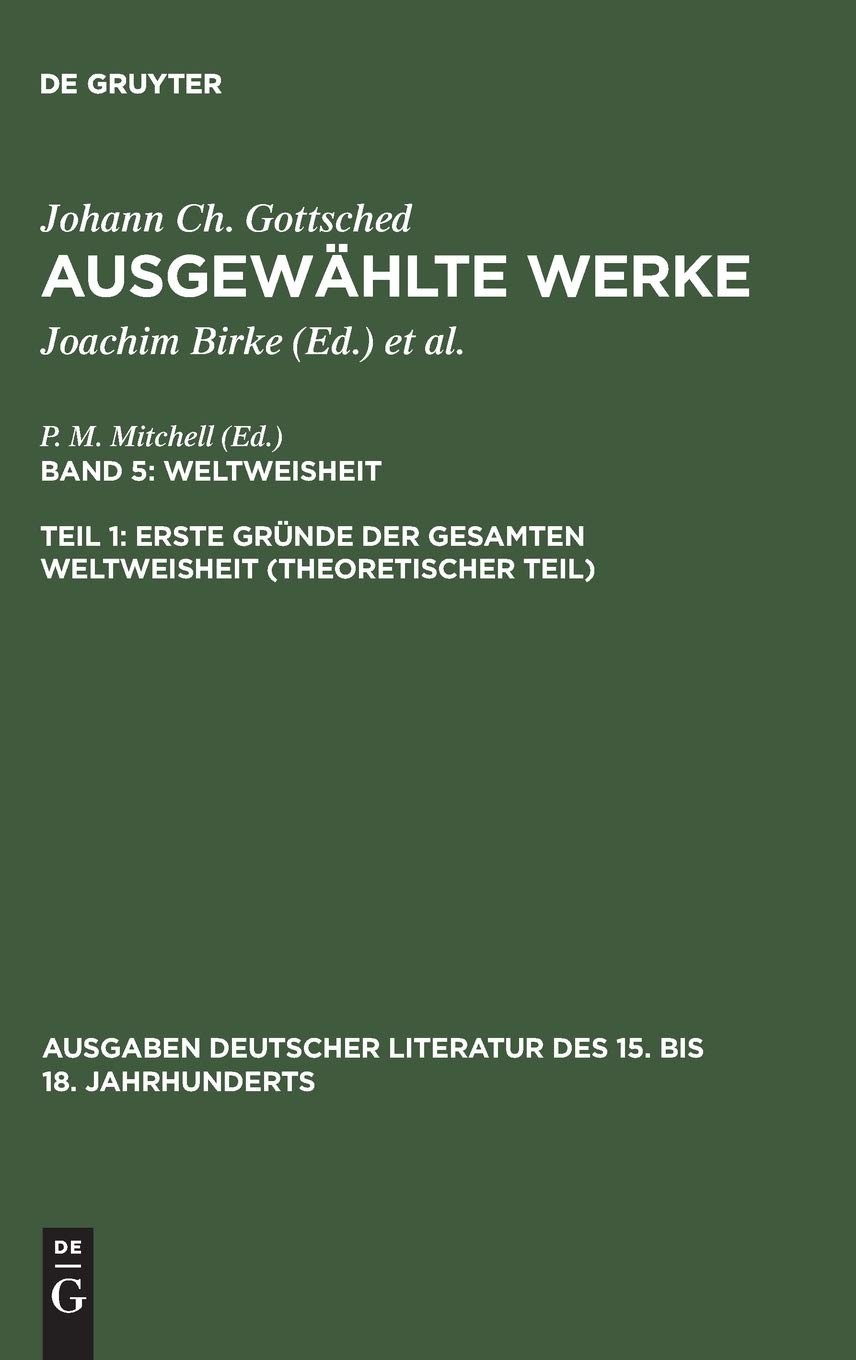 Erste Gründe der gesamten Weltweisheit (Theoretischer Teil): Weltweisheit: Erste Gründe Der Gesamten Weltweisheit (Theoretischer Teil) (Ausgaben ... des 15. bis 18. Jahrhunderts, 107, Band 107) Philosophy