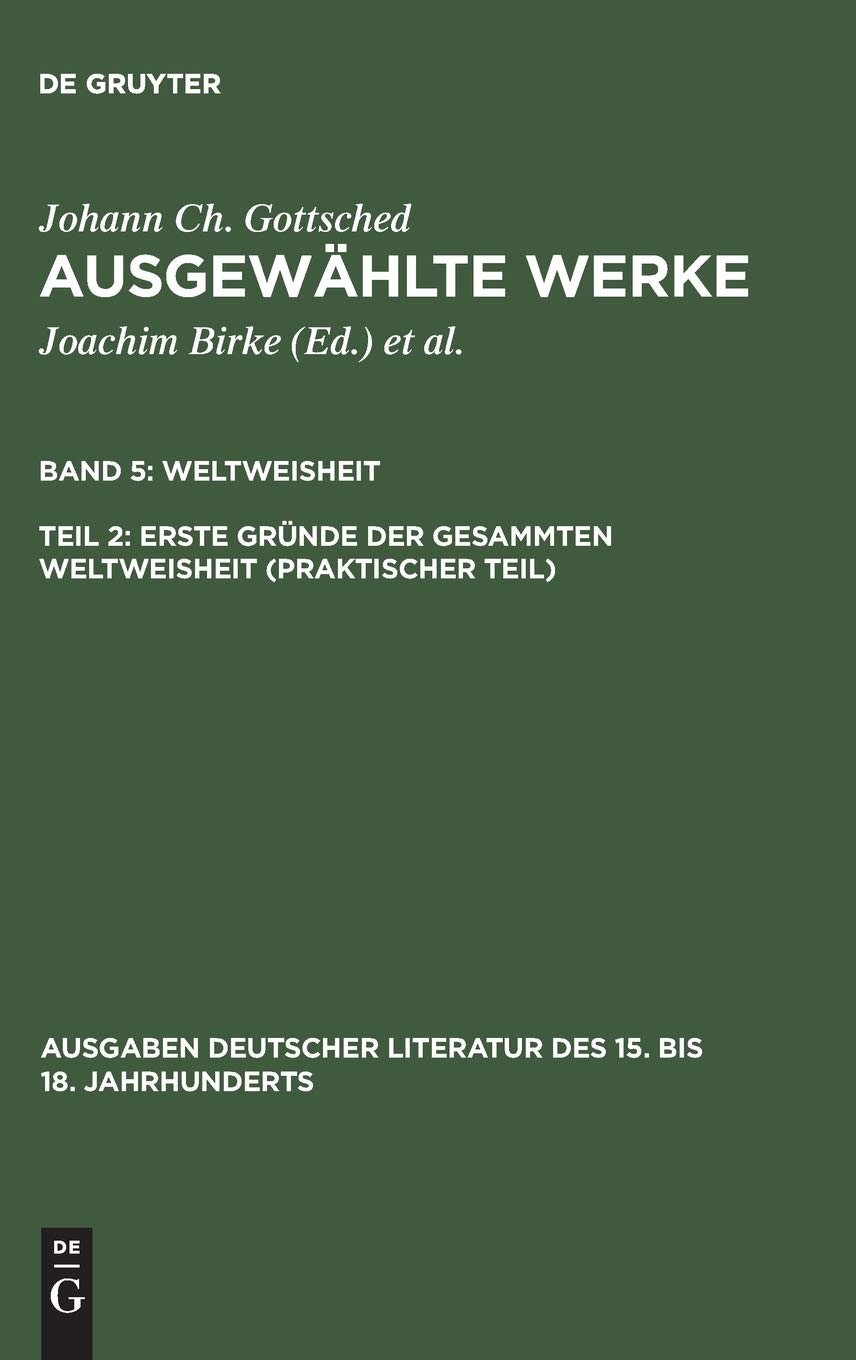 Erste Gründe der gesammten Weltweisheit (Praktischer Teil) (Ausgaben deutscher Literatur des 15. bis 18. Jahrhunderts, 108, Band 5) Poetry