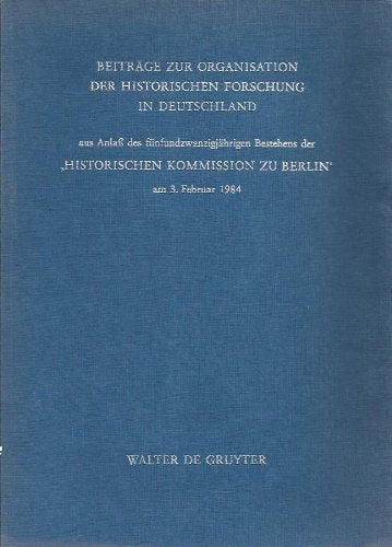 Beiträge zur Organisation der historischen Forschung in Deutschland: Aus Anlass des fünfundzwanzigjährigen Bestehens der Historischen Kommission zu Berlin am 3. Februar 1984 book