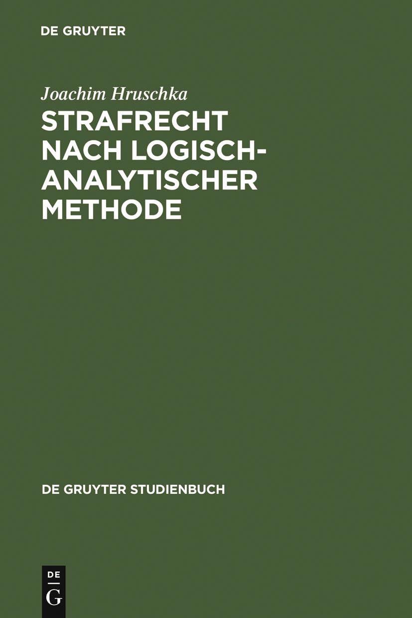 Strafrecht nach logisch-analytischer Methode: Systematisch entwickelte Fälle mit Lösungen zum Allgemeinen Teil (De Gruyter Studienbuch) Law