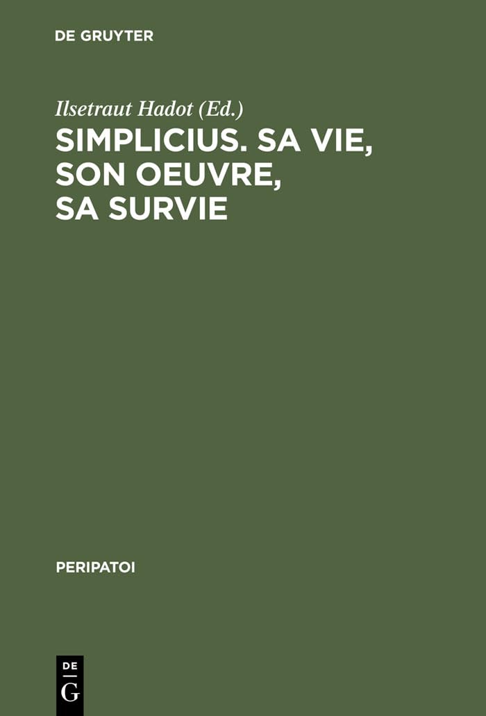 Simplicius, sa vie, son oeuvre, sa survie: Actes du colloque international de Paris (28. Sept. - 1er Oct. 1985) (Peripatoi, 15) Philosophy
