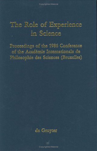 The Role of Experience in Science: Proceedings of the 1986 Conference of the Académie International de Philosophie des Sciences (Bruxelles). Held at the University of Heidelberg Philosophy