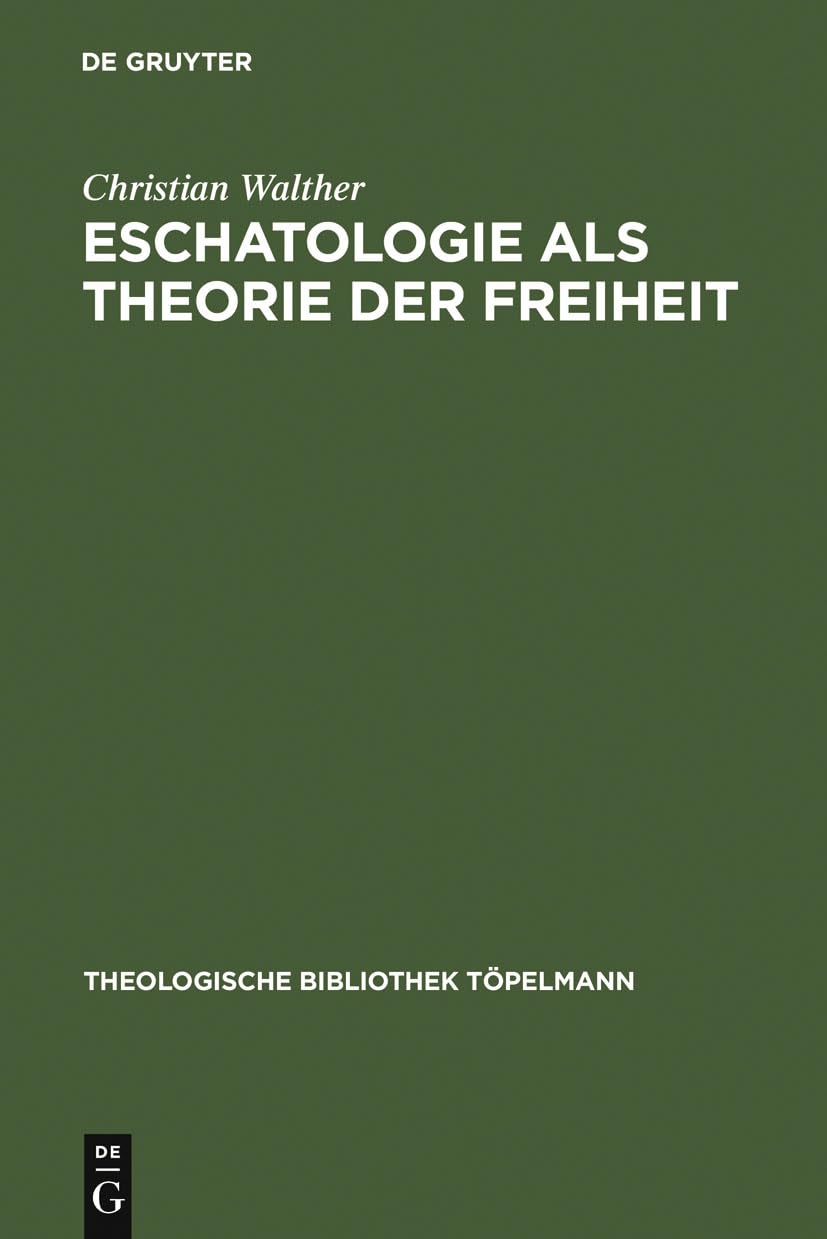 Eschatologie als Theorie der Freiheit: Einführung in neuzeitliche Gestalten eschatologischen Denkens (Theologische Bibliothek Töpelmann, 48) Religion & Esotericism