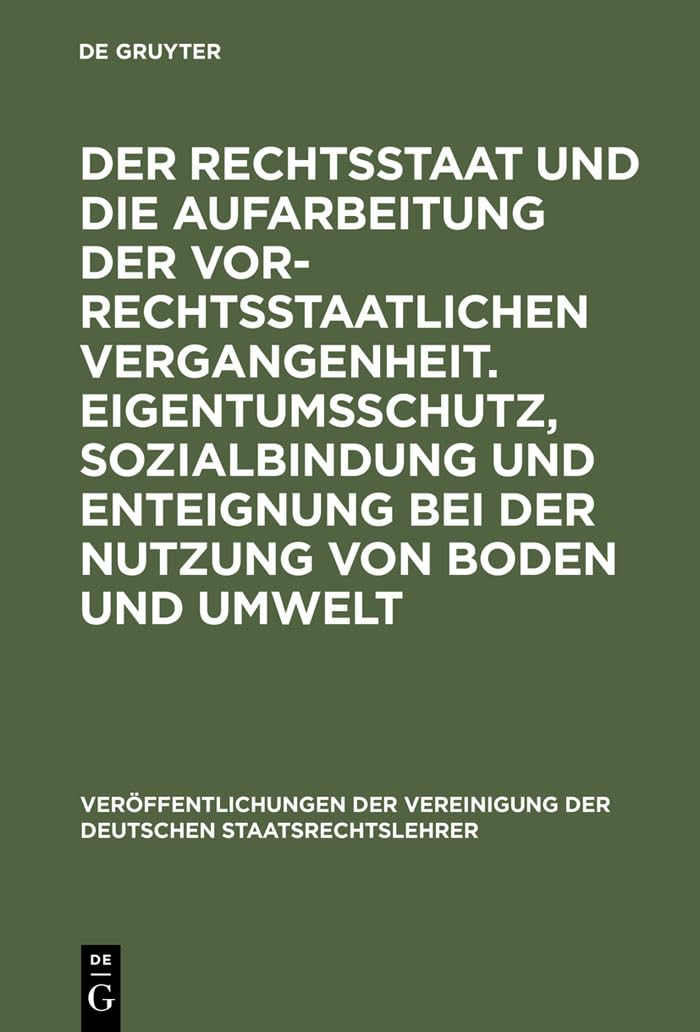 Der Rechtsstaat und die Aufarbeitung der vor-rechtsstaatlichen Vergangenheit. Eigentumsschutz, Sozialbindung und Enteignung bei der Nutzung von Boden ... Deutschen Staatsrechtslehrer, 51, Band 51) Law