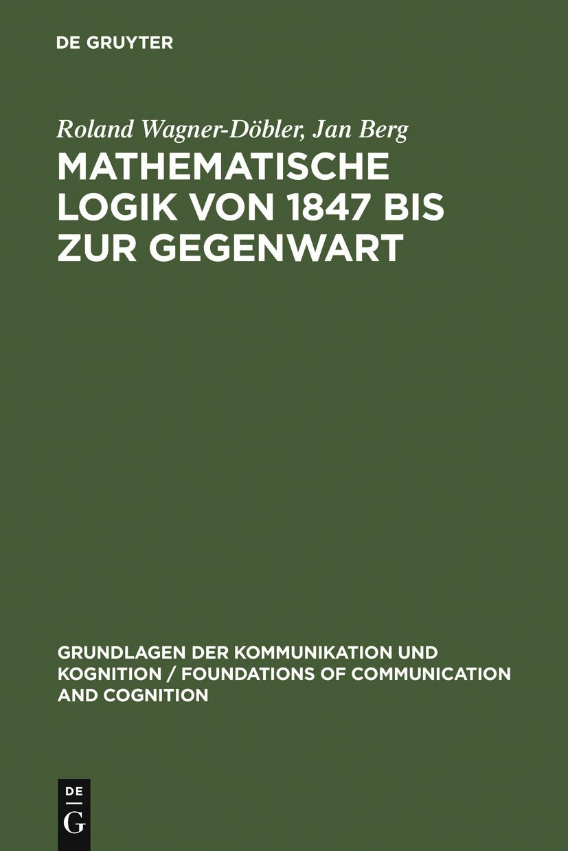 Mathematische Logik von 1847 bis zur Gegenwart. Eine bibliometrische Untersuchung (Foundations of communication and cognition) Philosophy