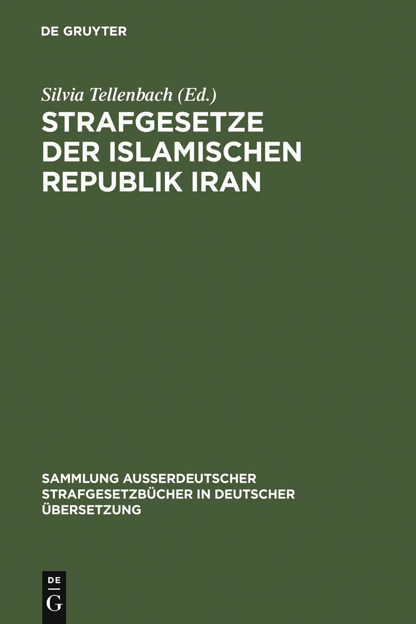 Strafgesetze der Islamischen Republik Iran: Übers. u. eingel. v. Silvia Tellenbach (Sammlung außerdeutscher Strafgesetzbücher in deutscher Übersetzung, 106, Band 106) Law
