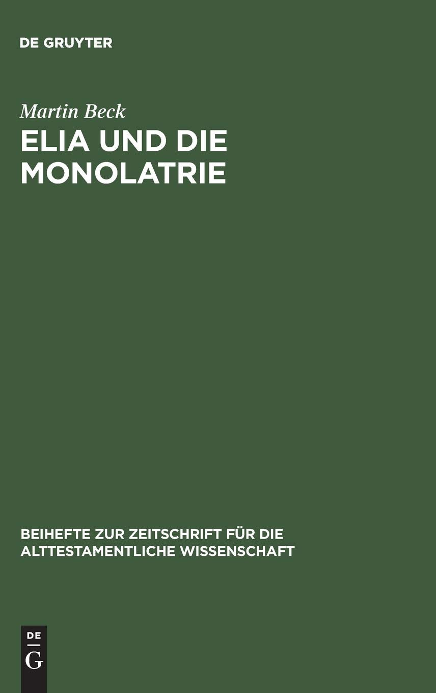Elia und die Monolatrie: Ein Beitrag zur religionsgeschichtlichen Rückfrage nach dem vorschriftprophetischen Jahwe-Glauben (Beihefte zur Zeitschrift ... Wissenschaft, 281, Band 281) Social Sciences