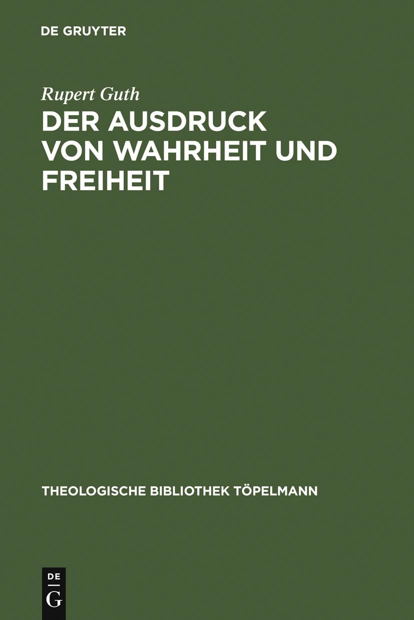 Der Ausdruck von Wahrheit und Freiheit: Ethischer Entwurf zur schöpferischen Selbstgestaltung (Theologische Bibliothek Töpelmann, 98, Band 98) Philosophy