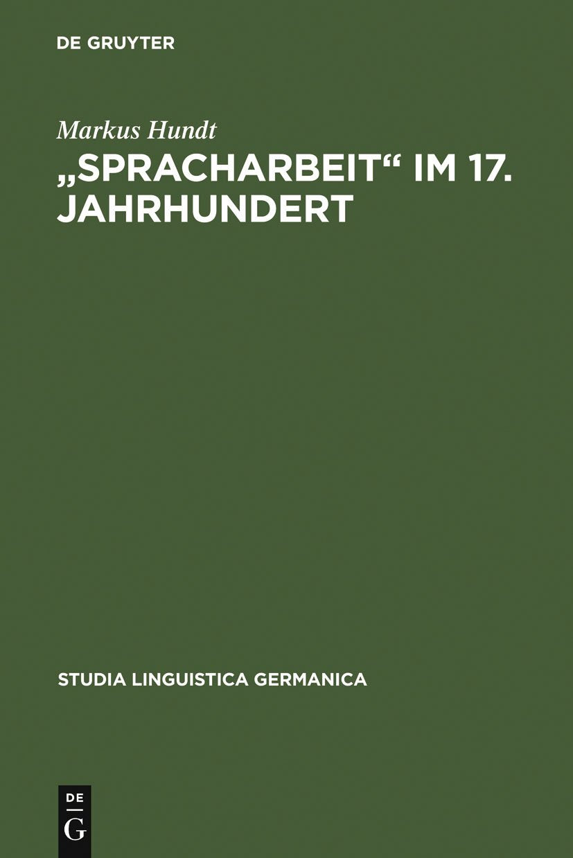 "Spracharbeit" im 17. Jahrhundert: Studien zu Georg Philipp Harsdörffer, Justus Georg Schottelius und Christian Gueintz (Studia Linguistica Germanica, 57) Social Sciences