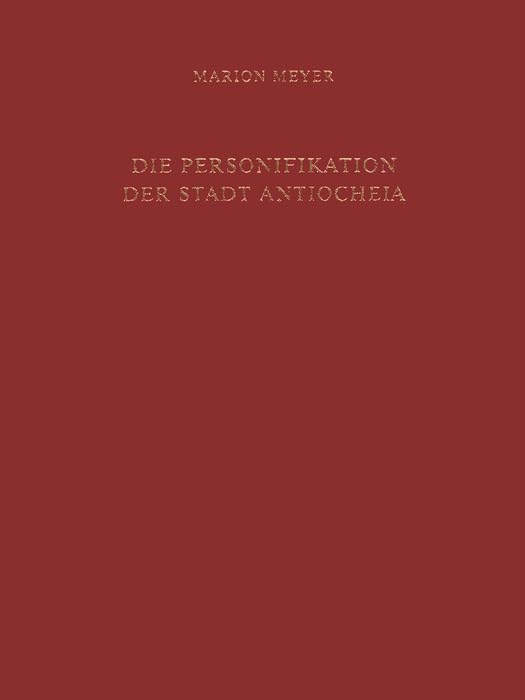 Die Personifikation der Stadt Antiocheia: Ein neues Bild für eine neue Gottheit (Jahrbuch des Deutschen Archäologischen Instituts - Ergänzungshefte, 33) Social Sciences