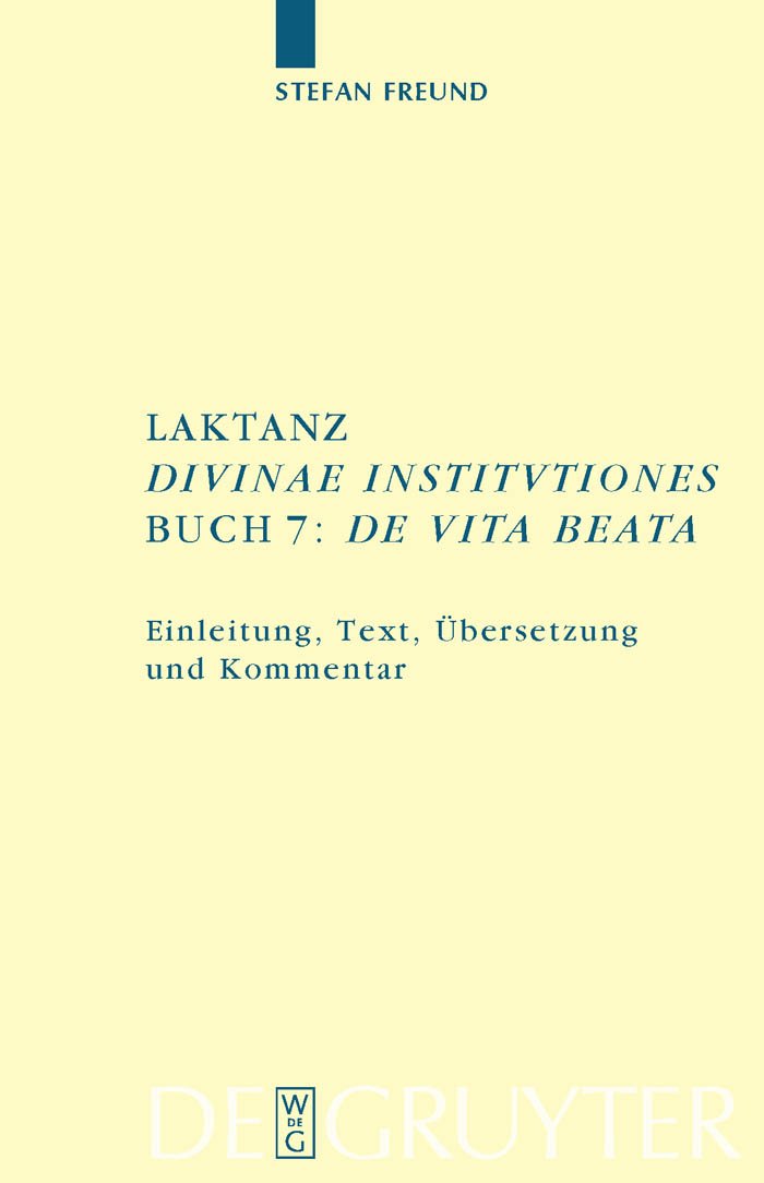 Laktanz. "Divinae institutiones". Buch 7: "De vita beata": Einleitung, Text, Übersetzung und Kommentar (Texte und Kommentare, 31, Band 7) Philosophy