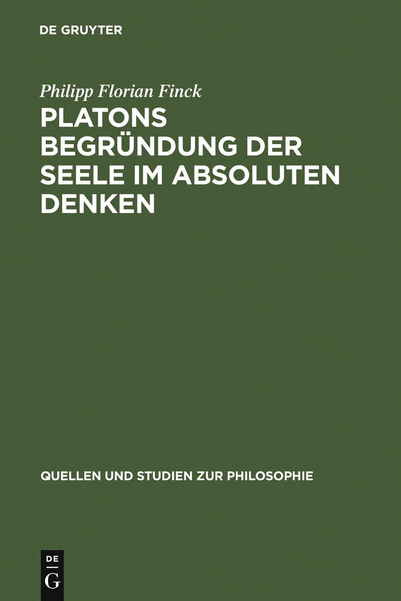 Platons Begründung der Seele im absoluten Denken: Dissertationsschrift (Quellen und Studien zur Philosophie, 76, Band 76) Philosophy
