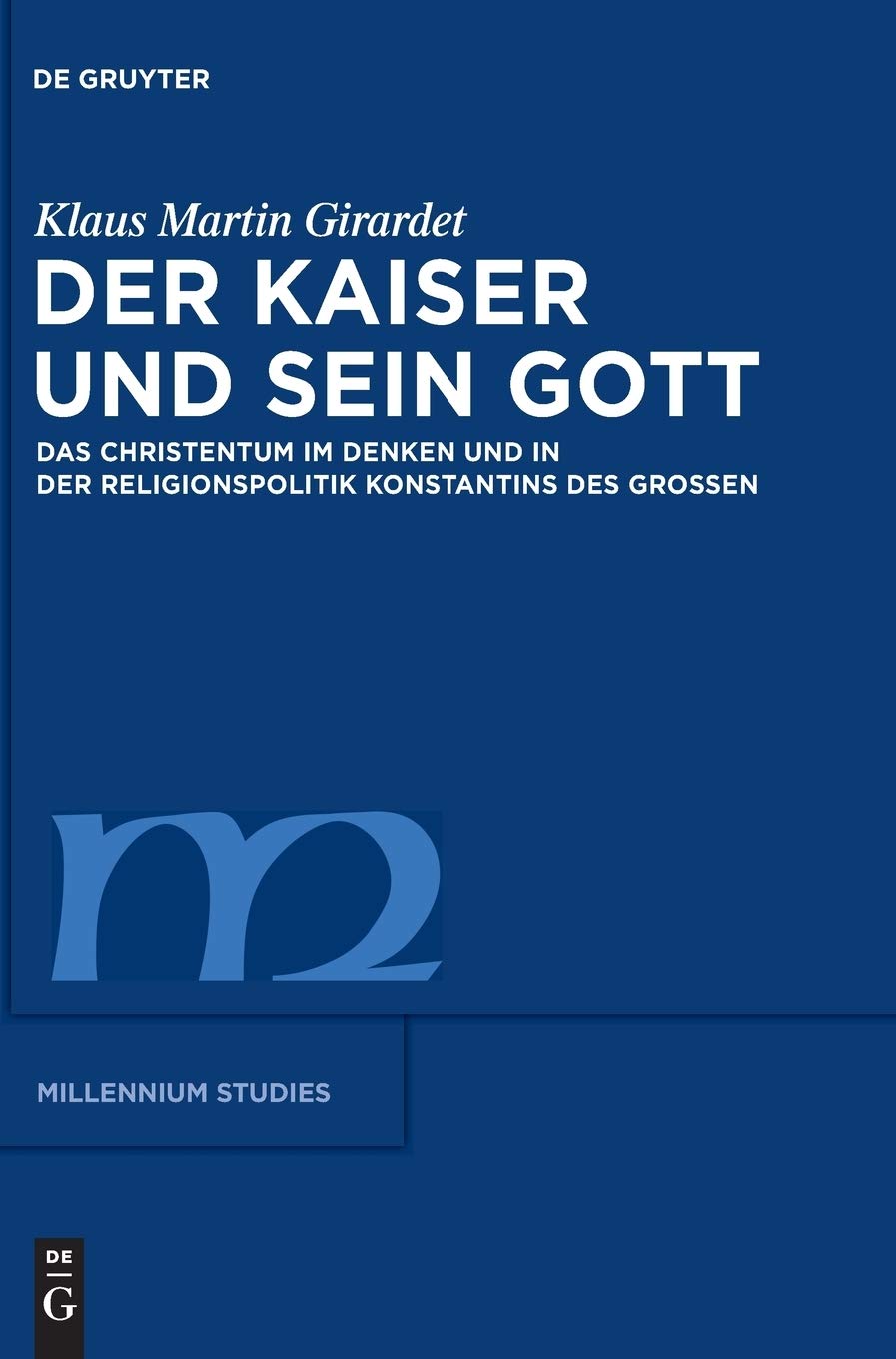 Der Kaiser und sein Gott: Das Christentum im Denken und in der Religionspolitik Konstantins des Großen (Millennium-Studien / Millennium Studies, 27, Band 27) Philosophy