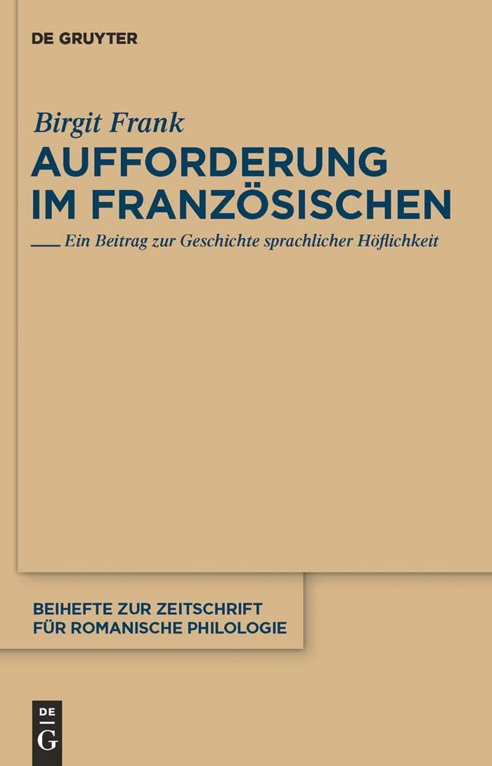 Aufforderung im Französischen: Ein Beitrag zur Geschichte sprachlicher Höflichkeit (Beihefte zur Zeitschrift für romanische Philologie, 358, Band 358) Social Sciences