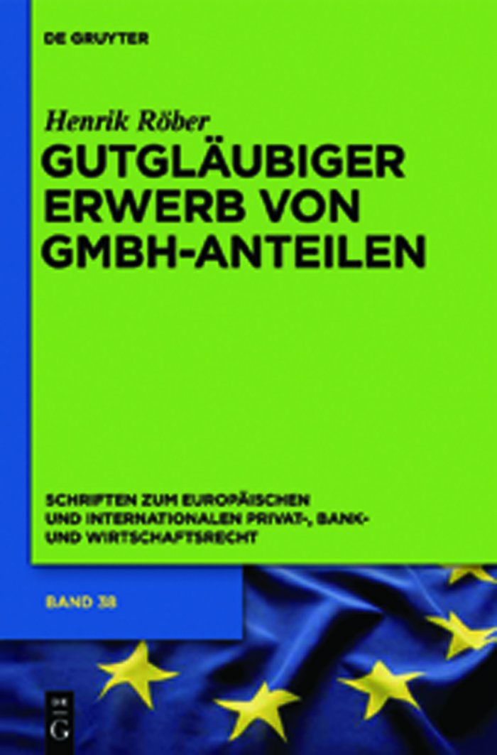 Gutgläubiger Erwerb von GmbH-Anteilen: Dissertationsschrift (Schriften zum Europäischen und Internationalen Privat-, Bank- und Wirtschaftsrecht, 38, Band 38) Law