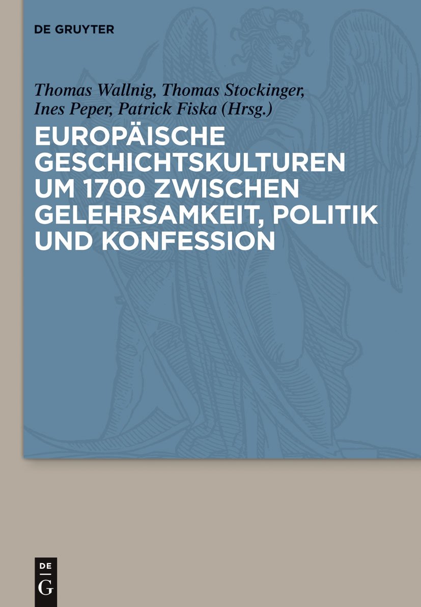 Europäische Geschichtskulturen um 1700 zwischen Gelehrsamkeit, Politik und Konfession General education
