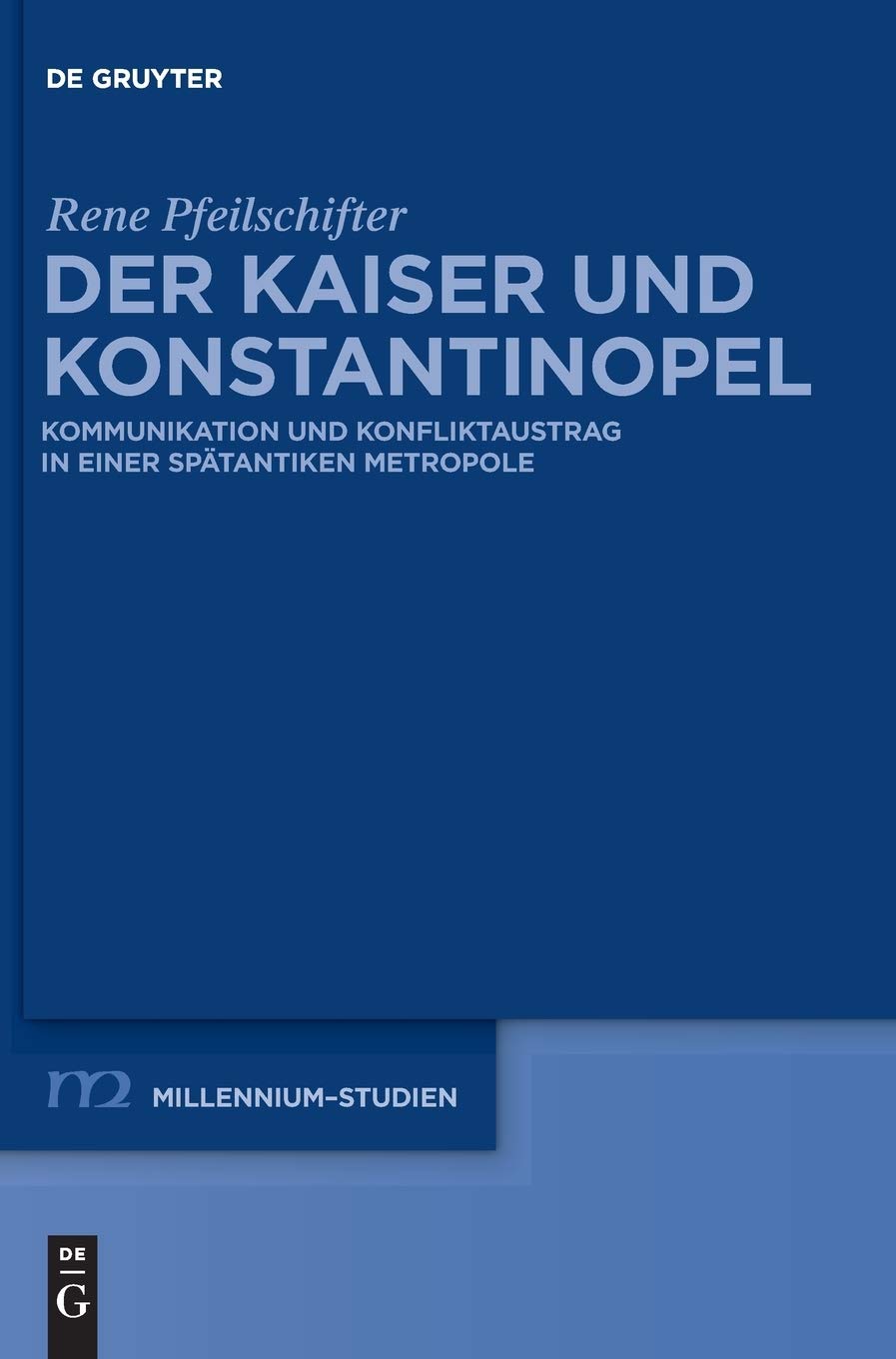 Der Kaiser und Konstantinopel: Kommunikation und Konfliktaustrag in einer spätantiken Metropole (Millennium-Studien / Millennium Studies, 44, Band 44) Politics & History