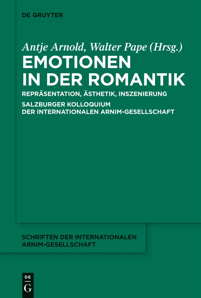 Emotionen in der Romantik: Repräsentation, Ästhetik, Inszenierung. Salzburger Kolloquium der Internationalen Arnim-Gesellschaft (Schriften der Internationalen Arnim-Gesellschaft, 9, Band 9) Philosophy
