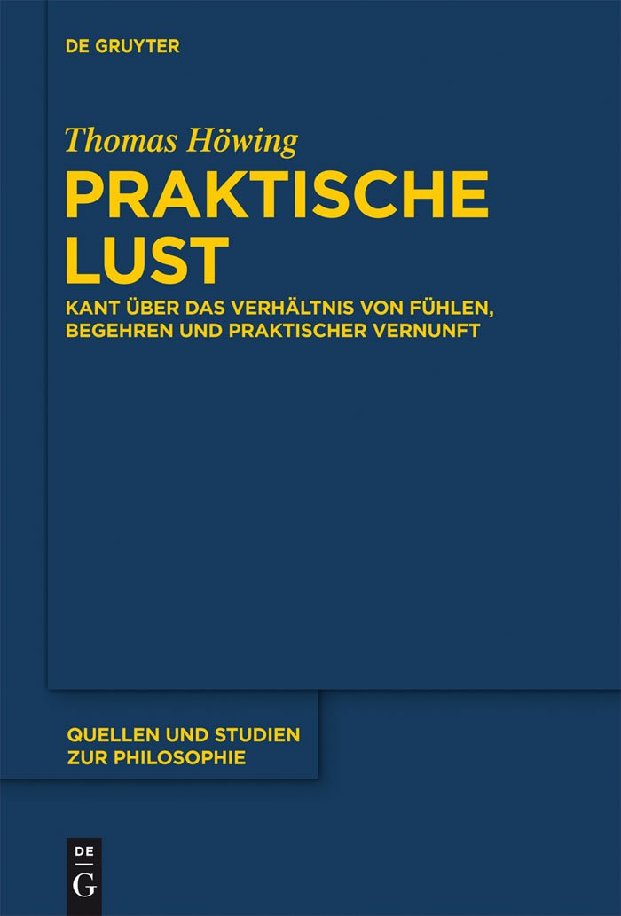 Praktische Lust: Kant über das Verhältnis von Fühlen, Begehren und praktischer Vernunft (Quellen und Studien zur Philosophie, 113, Band 113) Philosophy