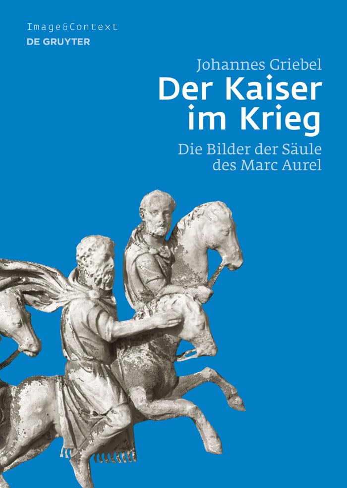 Der Kaiser im Krieg: Die Bilder der Säule des Marc Aurel (Image & Context, 11) Social Sciences