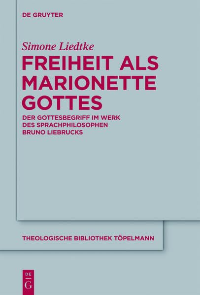 Freiheit als Marionette Gottes: Der Gottesbegriff im Werk des Sprachphilosophen Bruno Liebrucks (Theologische Bibliothek Töpelmann) Philosophy