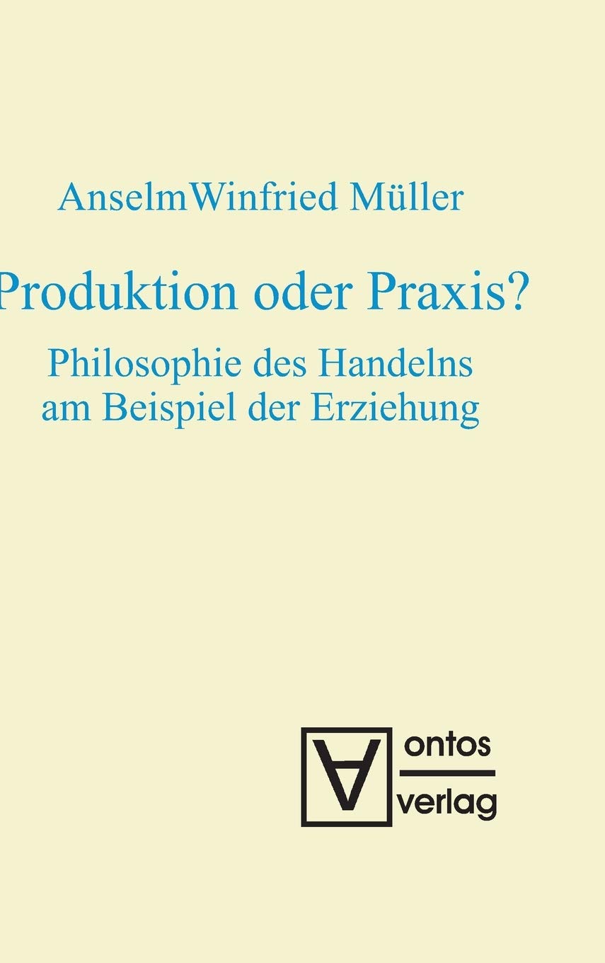 Produktion oder Praxis?: Philosophie des Handelns am Beispiel der Erziehung Philosophy