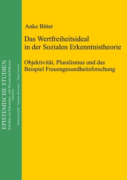 Das Wertfreiheitsideal in der sozialen Erkenntnistheorie: Objektivität, Pluralismus und das Beispiel Frauengesundheitsforschung (Epistemische Studien) Philosophy