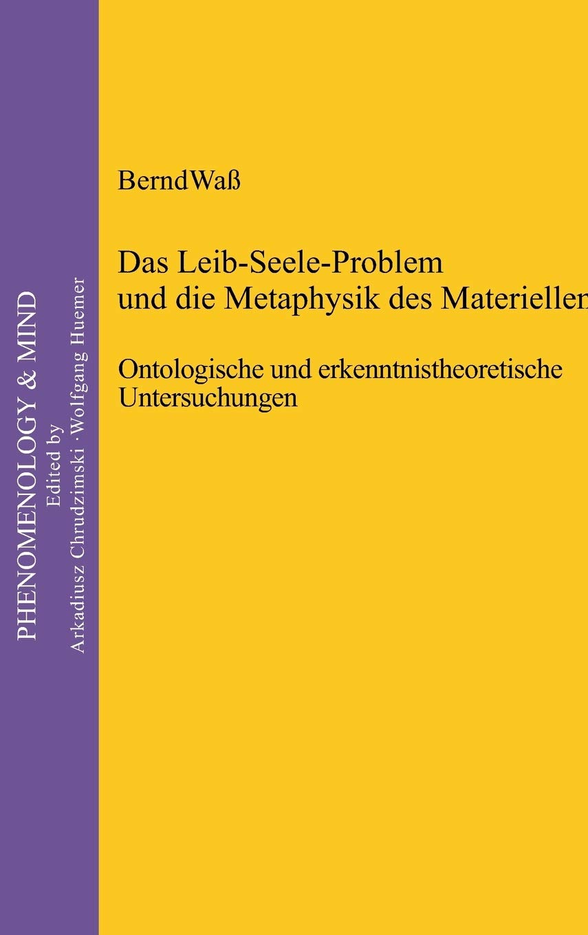 Das Leib-Seele-Problem und die Metaphysik des Materiellen: Ontologische und erkenntnistheoretische Untersuchungen (Phenomenology & Mind, 15) Philosophy