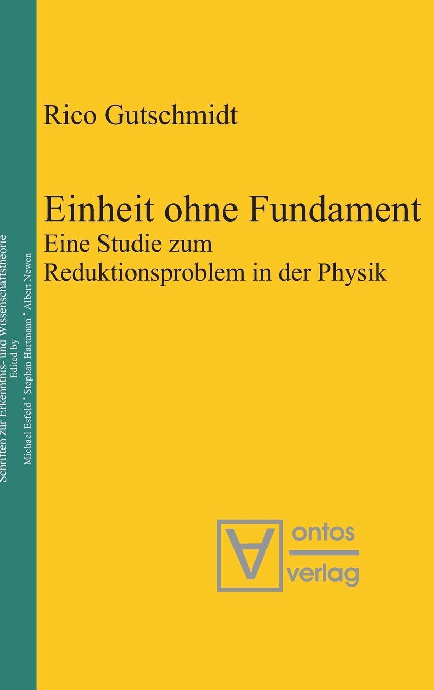 Einheit ohne Fundament: Eine Studie zum Reduktionsproblem in der Physik (Epistemische Studien / Epistemic Studies, 16, Band 16) Philosophy