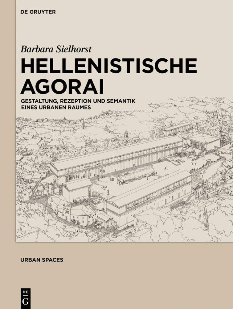 Hellenistische Agorai: Gestaltung, Rezeption und Semantik eines urbanen Raumes (Urban Spaces, 3, Band 3) Social Sciences