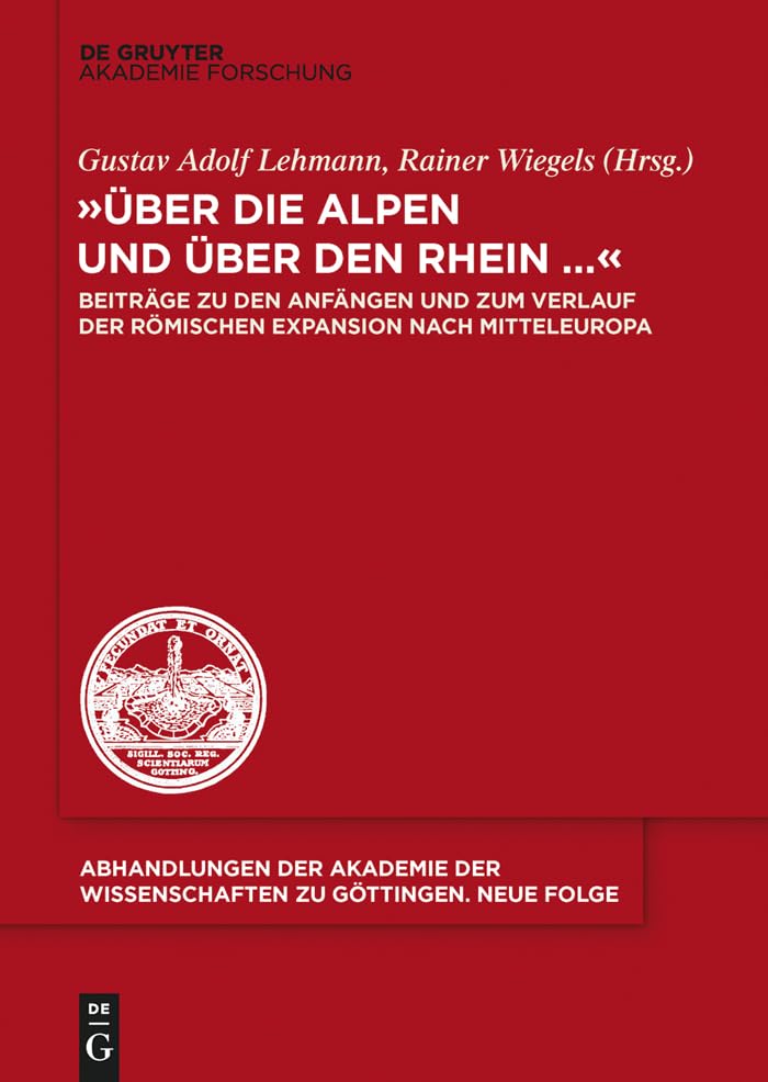 "Über die Alpen und über den Rhein...": Beiträge zu den Anfängen und zum Verlauf der römischen Expansion nach Mitteleuropa (Abhandlungen der Akademie der Wissenschaften zu Göttingen. Neue Folge, 37) Politics & History