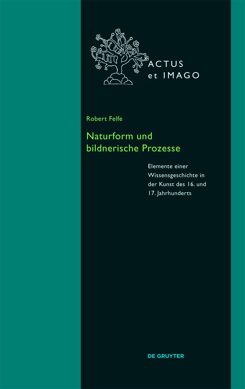 Naturform und bildnerische Prozesse: Elemente einer Wissensgeschichte in der Kunst des 16. und 17. Jahrhunderts (Actus et Imago, 13) Film, Art & Culture