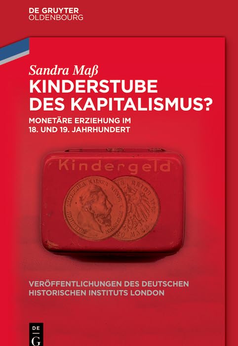Kinderstube des Kapitalismus?: Monetäre Erziehung im 18. und 19. Jahrhundert (Veröffentlichungen des Deutschen Historischen Instituts London/ ... Historical Institute London, 75, Band 75) Business, Finance & Career