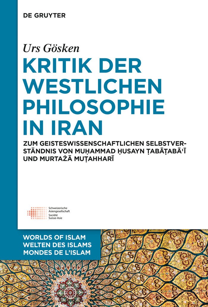 Kritik der westlichen Philosophie in Iran: Zum geistesgeschichtlichen Selbstverständnis von Muhammad Husayn Tabataba'i und Murtaza Mutahhari (Welten ... of Islam - Mondes de l’Islam, 6, Band 6) Philosophy