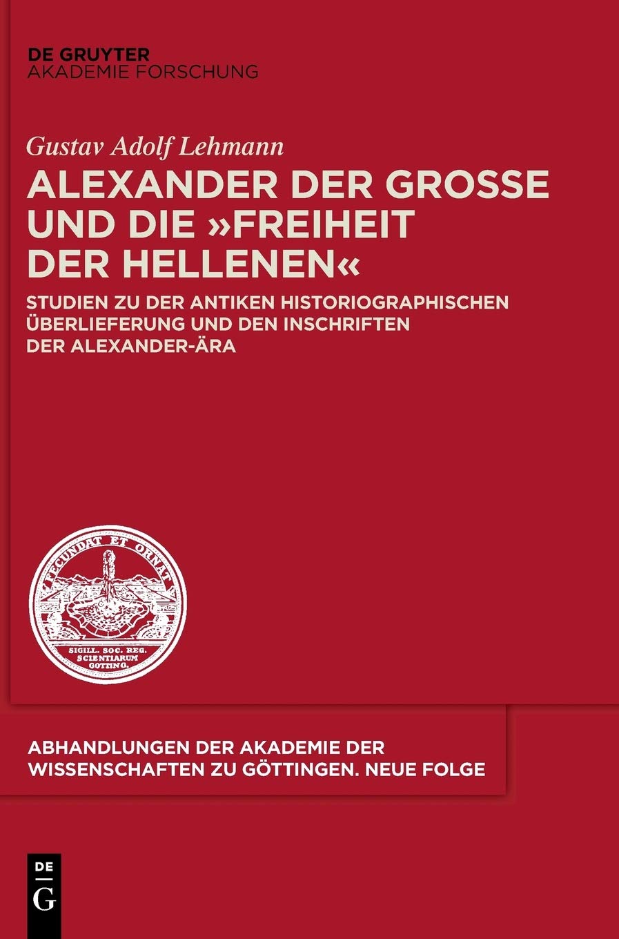 Alexander der Große und die "Freiheit der Hellenen": Studien zu der antiken historiographischen Überlieferung und den Inschriften der Alexander-Ära ... zu Göttingen. Neue Folge, 36, Band 36) Natural Sciences