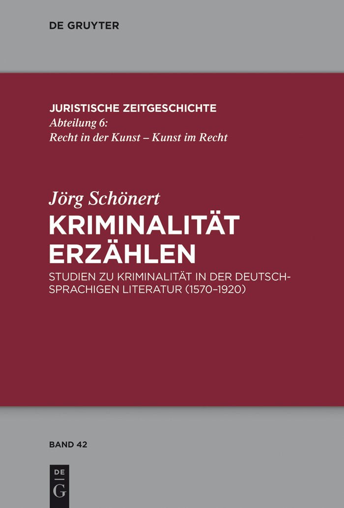 Kriminalität erzählen: Studien zu Kriminalität in der deutschsprachigen Literatur (1570-1920) (Juristische Zeitgeschichte / Abteilung 6, 42, Band 42) Law