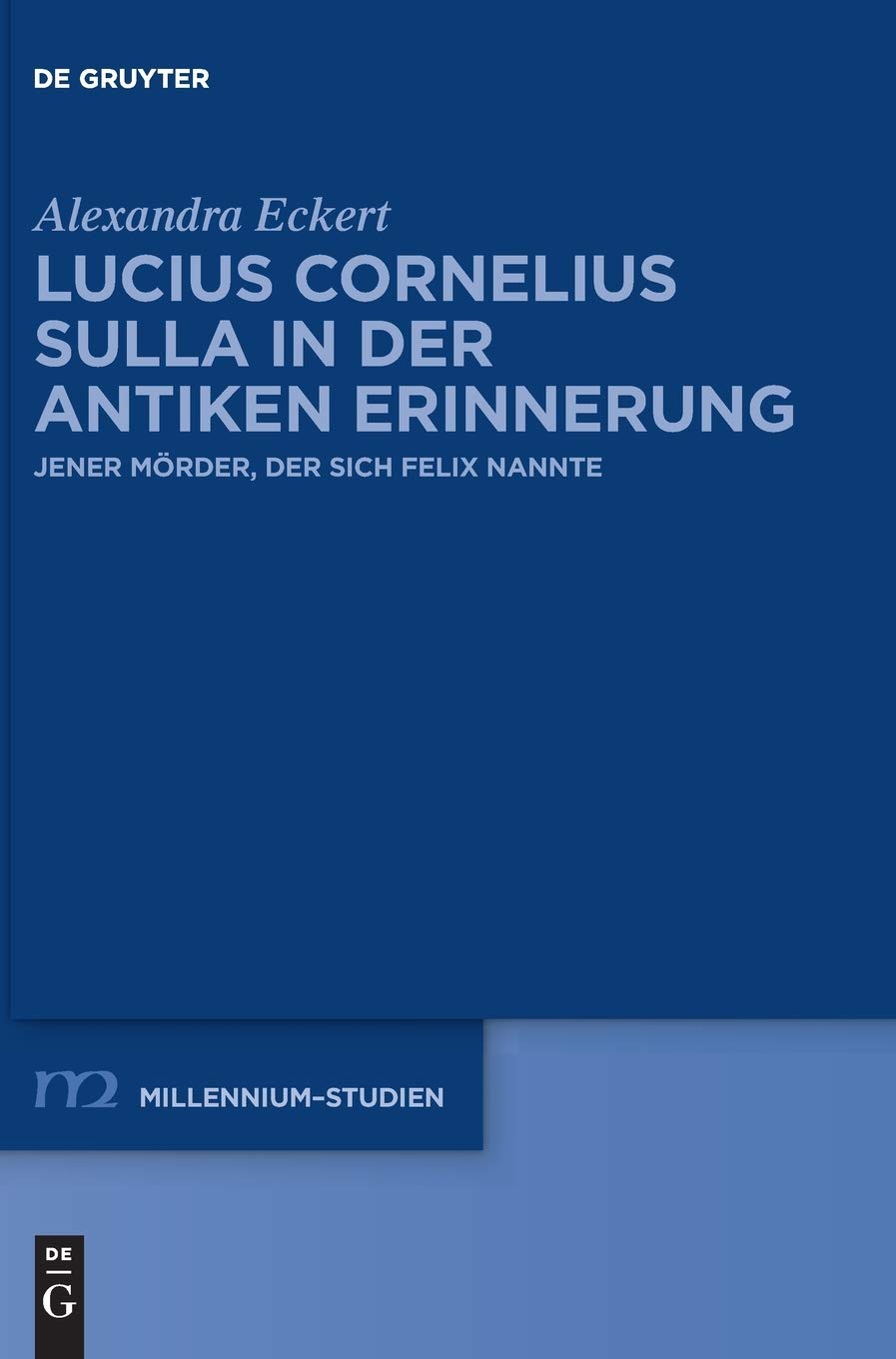 Lucius Cornelius Sulla in der antiken Erinnerung: Jener Mörder, der sich Felix nannte (Millennium-Studien / Millennium Studies, 60, Band 60) Social Sciences