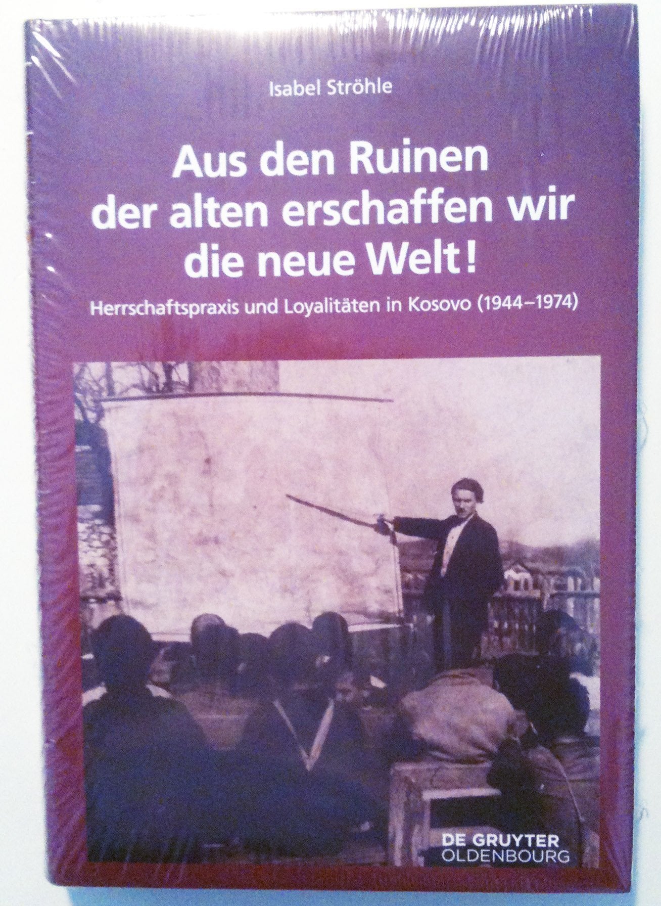 Aus den Ruinen der alten erschaffen wir die neue Welt!: Herrschaftspraxis und Loyalitäten in Kosovo (1944–1974) (Südosteuropäische Arbeiten, 155, Band 155) Politics & History
