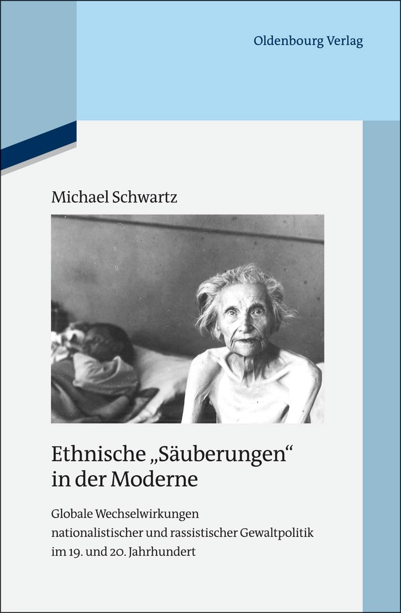 Ethnische "Säuberungen" in der Moderne: Globale Wechselwirkungen nationalistischer und rassistischer Gewaltpolitik im 19. und 20. Jahrhundert (Quellen ... zur Zeitgeschichte, 95, Band 95) German history