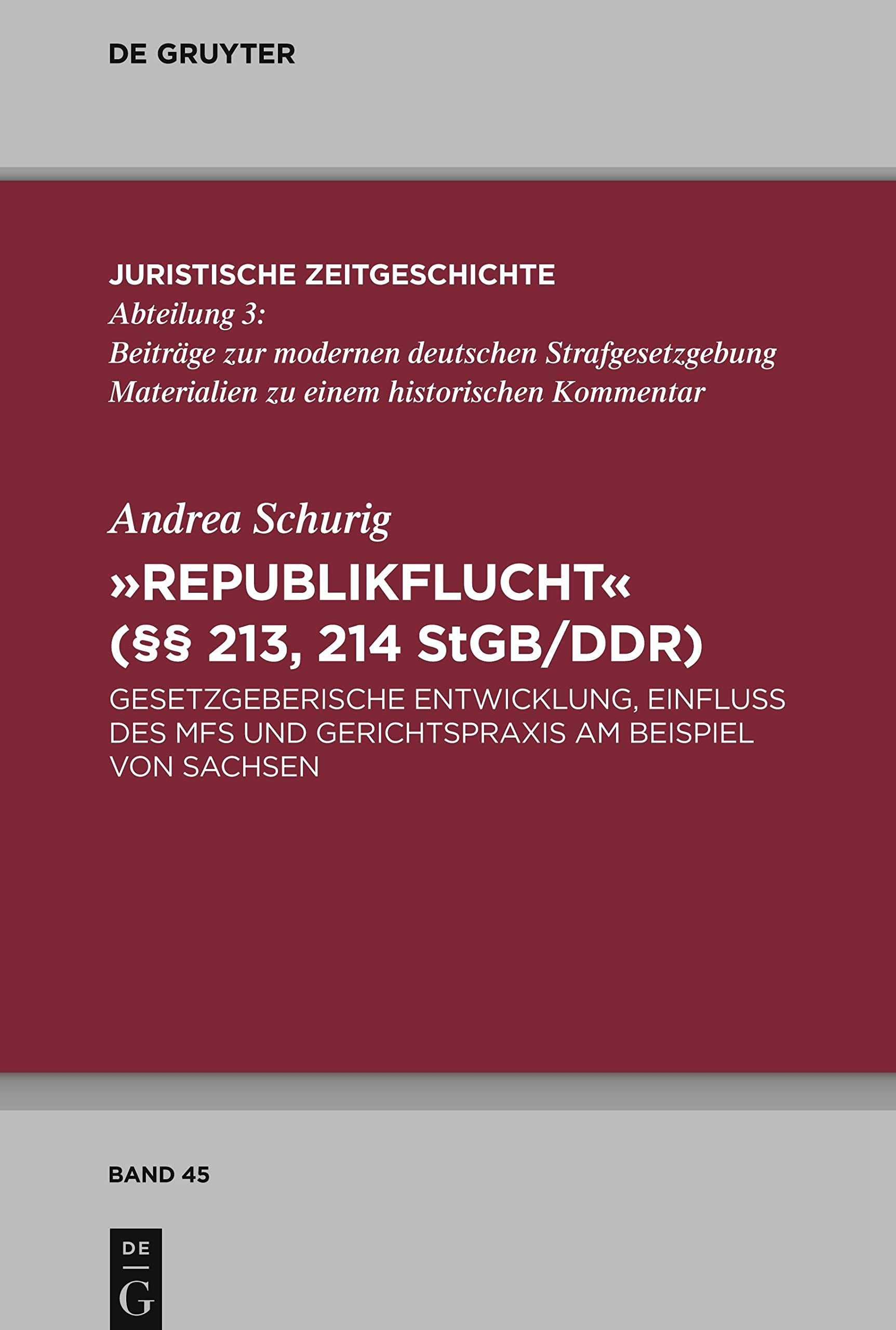 "Republikflucht" (§§ 213, 214 StGB/DDR): Gesetzgeberische Entwicklung, Einfluss des MfS und Gerichtspraxis am Beispiel von Sachsen (Juristische Zeitgeschichte / Abteilung 3, 45, Band 45) Law