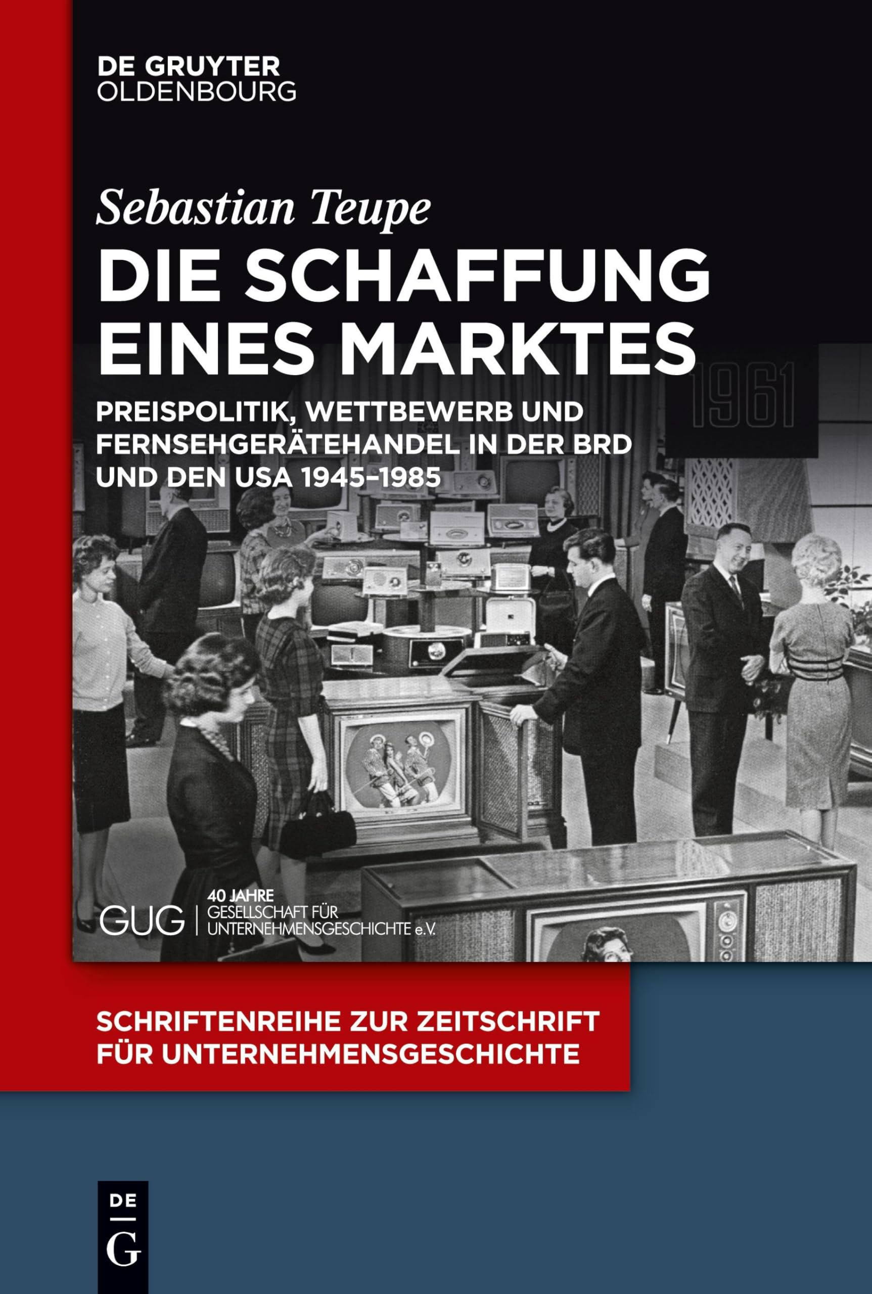 Die Schaffung eines Marktes: Preispolitik, Wettbewerb und Fernsehgerätehandel in der BRD und den USA 1945–1985 (Schriftenreihe zur Zeitschrift für Unternehmensgeschichte, 29, Band 29) Business, Finance & Career