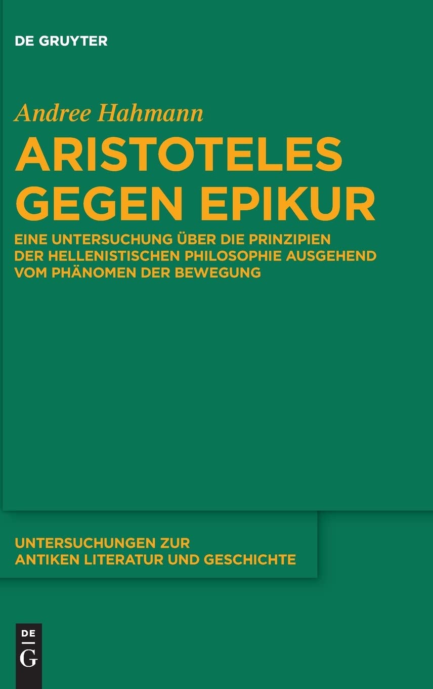 Aristoteles gegen Epikur: Eine Untersuchung über die Prinzipien der hellenistischen Philosophie ausgehend vom Phänomen der Bewegung (Untersuchungen zur antiken Literatur und Geschichte, 125, Band 125) Contemporary literature Books