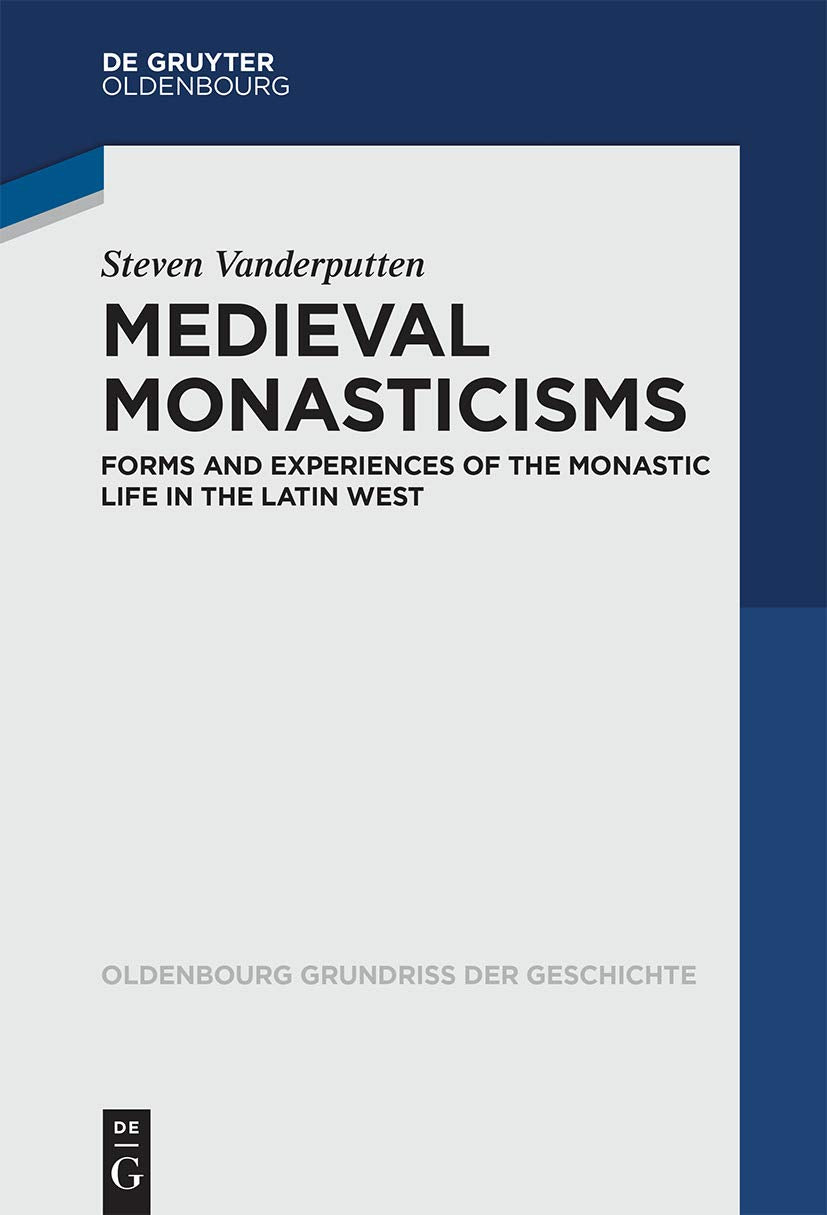 Medieval Monasticisms: Forms and Experiences of the Monastic Life in the Latin West (Oldenbourg Grundriss der Geschichte, 47, Band 47) Politics & History